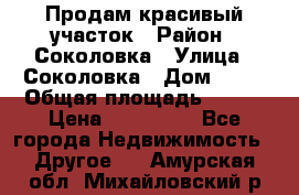 Продам красивый участок › Район ­ Соколовка › Улица ­ Соколовка › Дом ­ 18 › Общая площадь ­ 100 › Цена ­ 300 000 - Все города Недвижимость » Другое   . Амурская обл.,Михайловский р-н